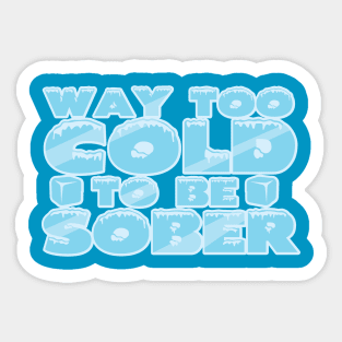 Way Too Cold To Be Sober Sticker